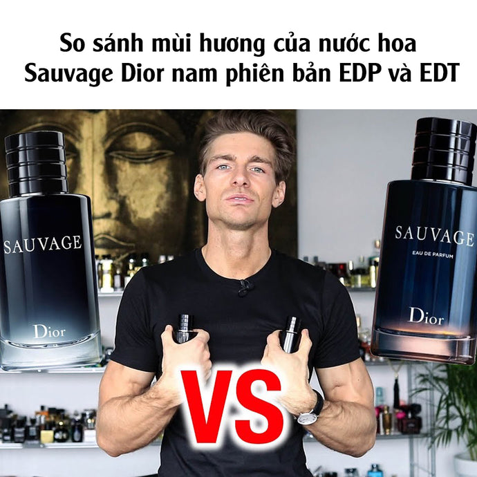 So sánh mùi hương của nước hoa Sauvage Dior nam phiên bản EDP và EDT