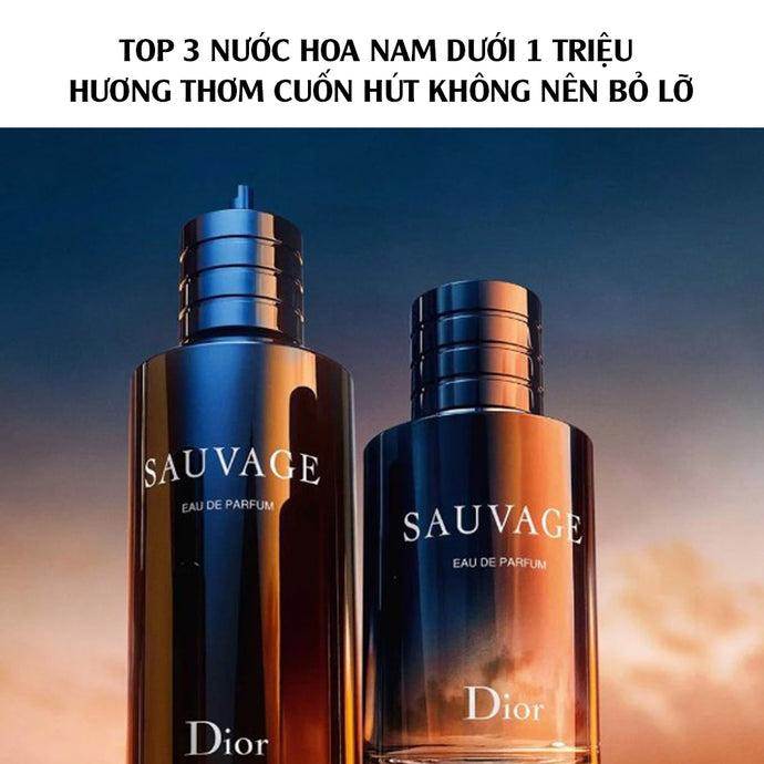 Top 3 nước hoa nam dưới 1 triệu hương thơm cuốn hút không nên bỏ lỡ