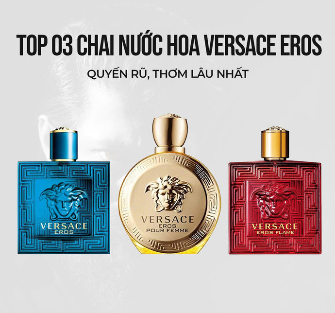 Top 03 chai nước hoa Versace Eros quyến rũ, thơm lâu nhất