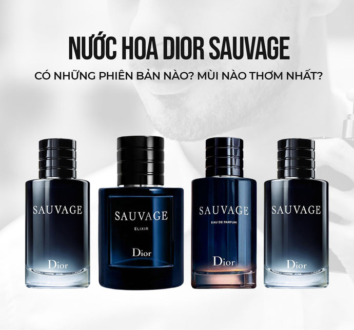 Nước hoa Dior Sauvage có những phiên bản nào? Mùi nào thơm nhất?