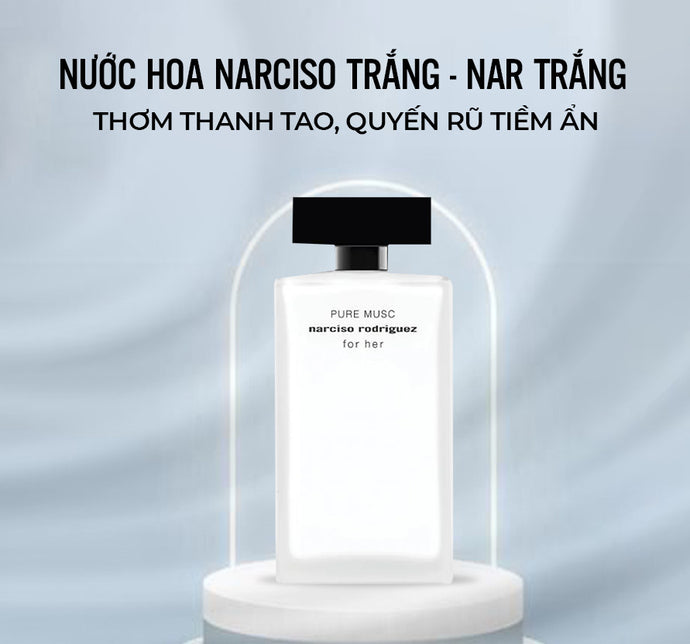 Nước hoa Narciso trắng - Nar trắng: Thơm thanh tao, quyến rũ tiềm ẩn